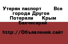 Утерян паспорт.  . - Все города Другое » Потеряли   . Крым,Бахчисарай